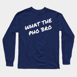 What the  Pho Bro Long Sleeve T-Shirt